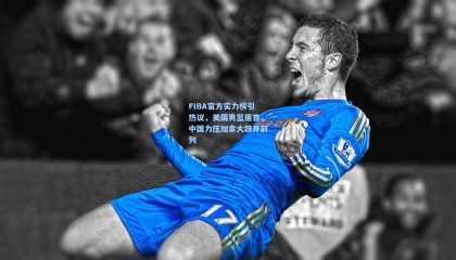 FIBA官方实力榜引热议，美国男篮居首，中国力压加拿大跻身前列