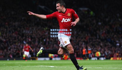 体育外交再谱新篇，中外运动员友谊赛促进文化交流与和平共处