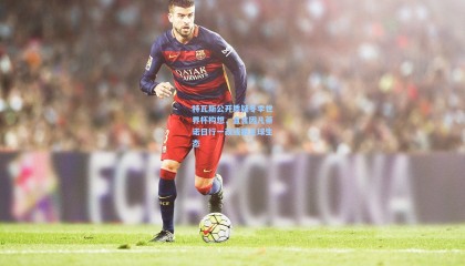 特瓦斯公开质疑冬季世界杯构想，直言因凡蒂诺日行一改或损足球生态