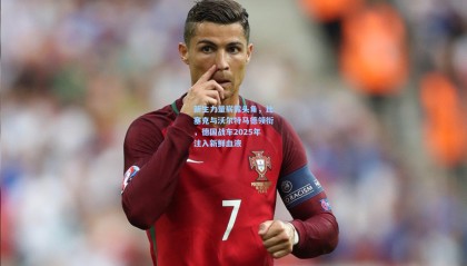 新生力量崭露头角，比塞克与沃尔特马德领衔，德国战车2025年注入新鲜血液