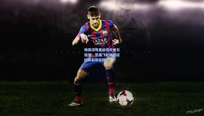 梅西深夜重返诺坎普引遐想，翌晨飞赴阿根廷队开启新征程